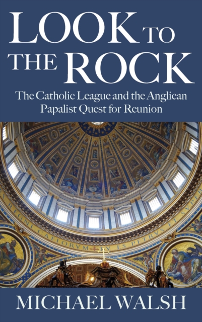 Look to the Rock : The Catholic League and the Anglican Papalist Quest for Reunion, Paperback / softback Book