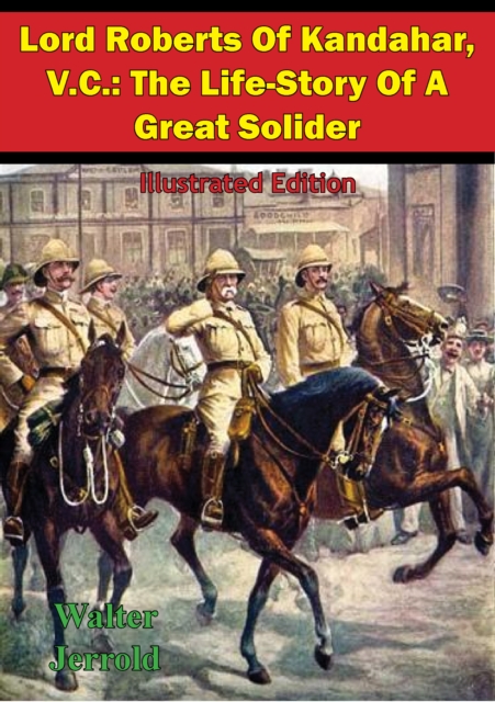 Lord Roberts Of Kandahar, V.C.: The Life-Story Of A Great Solider [Illustrated Edition], EPUB eBook