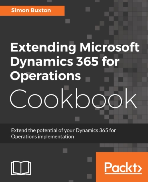 Extending Microsoft Dynamics 365 for Operations Cookbook : Have the best tools at your fingertips to extend and maximize the efficiency of your business management, EPUB eBook