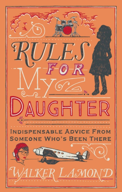 Rules for My Daughter : Indispensable Advice From Someone Who’s Been There, Hardback Book