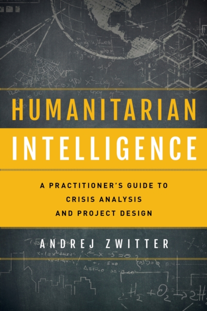Humanitarian Intelligence : A Practitioner's Guide to Crisis Analysis and Project Design, Paperback / softback Book
