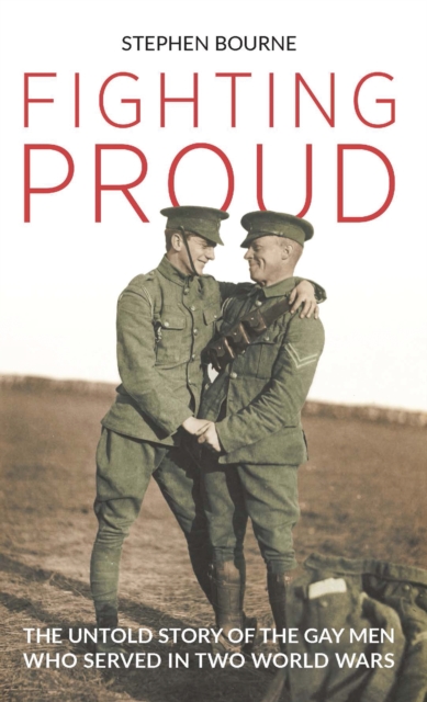 Fighting Proud : The Untold Story of the Gay Men Who Served in Two World Wars, EPUB eBook
