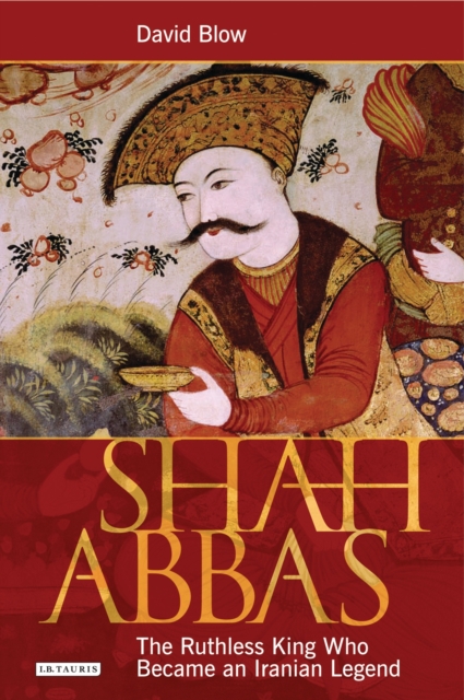 Shah Abbas : The Ruthless King Who Became an Iranian Legend, EPUB eBook