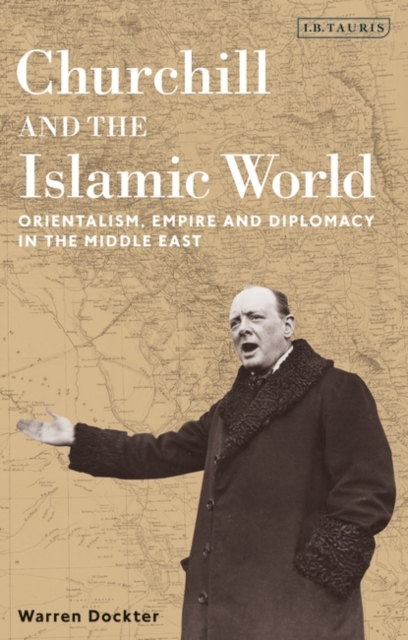 Churchill and the Islamic World : Orientalism, Empire and Diplomacy in the Middle East, PDF eBook