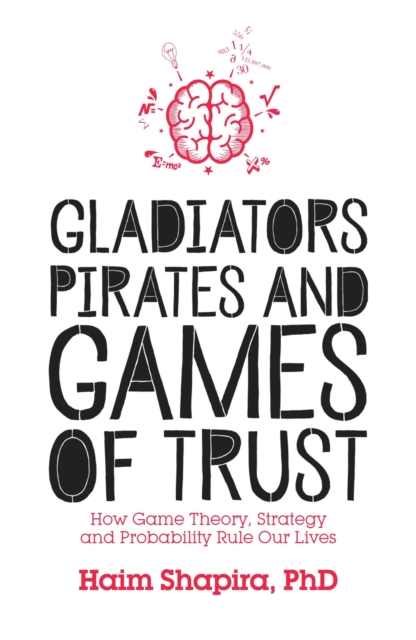Gladiators, Pirates and Games of Trust : How Game Theory, Strategy and Probability Rule Our Lives, Paperback / softback Book