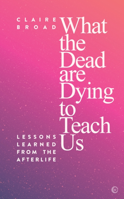 What the Dead Are Dying to Teach Us : Lessons Learned From the Afterlife, Paperback / softback Book