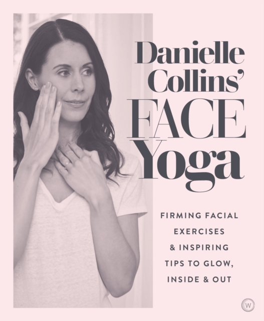 Danielle Collins' Face Yoga : Firming facial exercises & inspiring tips to glow, inside and out, Paperback / softback Book