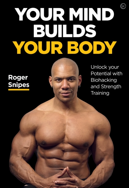 Your Mind Builds Your Body : Unlock your Potential with Biohacking and Strength Training, Paperback / softback Book