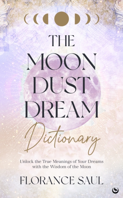 The Moon Dust Dream Dictionary : Unlock the true meanings of your dreams with the wisdom of the moon, Paperback / softback Book