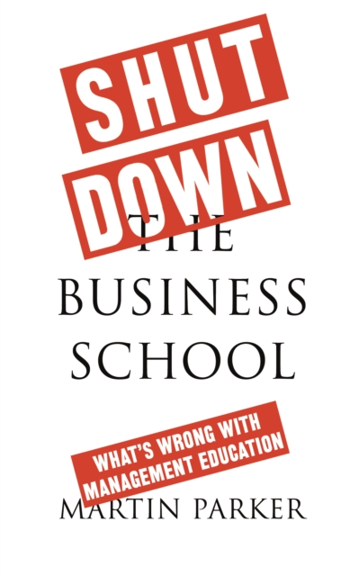 Shut Down the Business School : What's Wrong with Management Education, PDF eBook