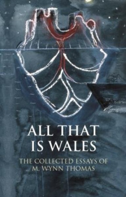 All That Is Wales : The Collected Essays of M. Wynn Thomas, Hardback Book