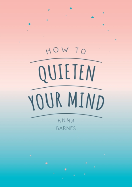 How to Quieten Your Mind : Tips, Quotes and Activities to Help You Find Calm, Paperback / softback Book