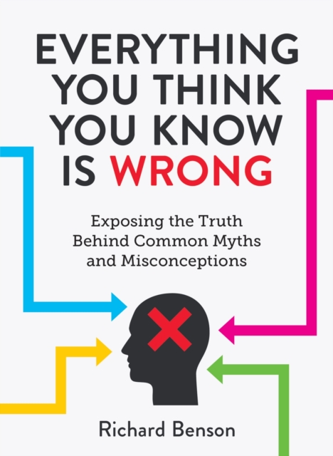 Everything You Think You Know is Wrong : Exposing the Truth Behind Common Myths and Misconceptions, EPUB eBook