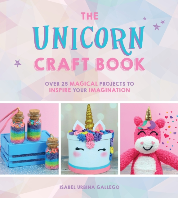 The Unicorn Craft Book : Over 25 Magical Projects to Inspire Your Imagination, Hardback Book