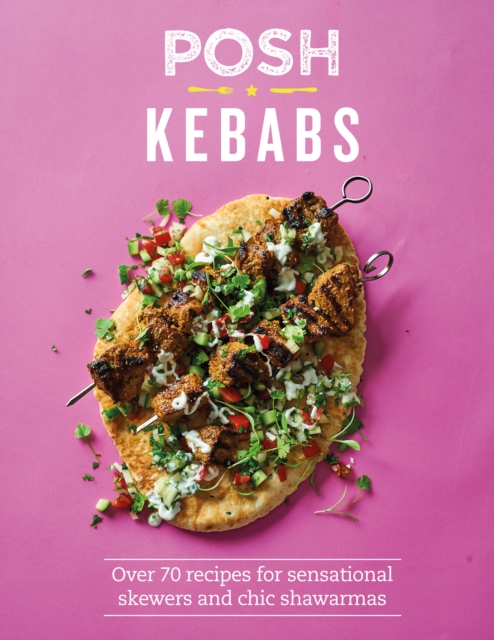 Posh Kebabs : Over 70 Recipes for Sensational Skewers and Chic Shawarmas, EPUB eBook
