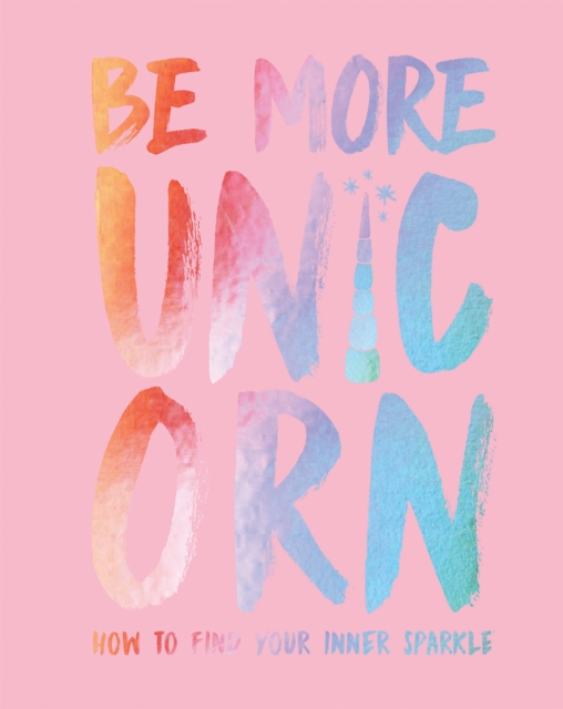 Be More Unicorn : How to Find Your Inner Sparkle, Hardback Book