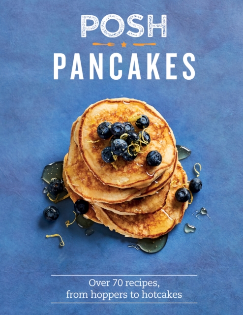 Posh Pancakes : Over 70 Recipes, From Hoppers to Hotcakes, EPUB eBook
