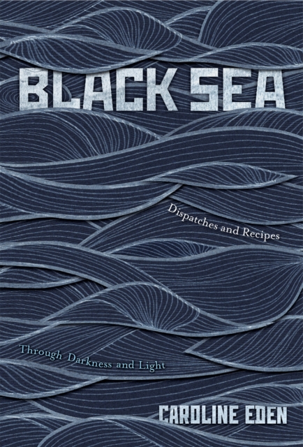 Black Sea : Dispatches and Recipes - Through Darkness and Light, EPUB eBook
