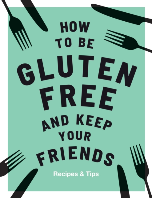 How to be Gluten-Free and Keep Your Friends : Recipes & Tips, EPUB eBook