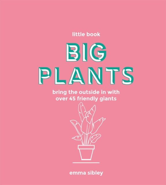 Little Book, Big Plants : Bring the Outside in with Over 45 Friendly Giants, Hardback Book