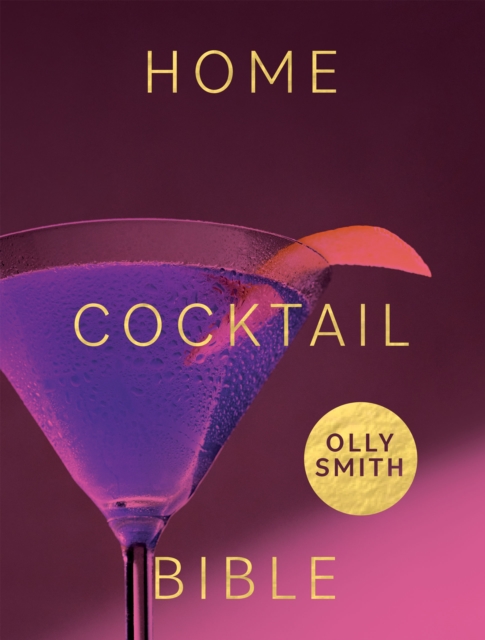 Home Cocktail Bible : Every Cocktail Recipe You'll Ever Need - Over 200 Classics and New Inventions, EPUB eBook