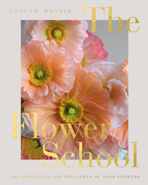 The Flower School : The Principles and Pleasures of Good Flowers, Hardback Book