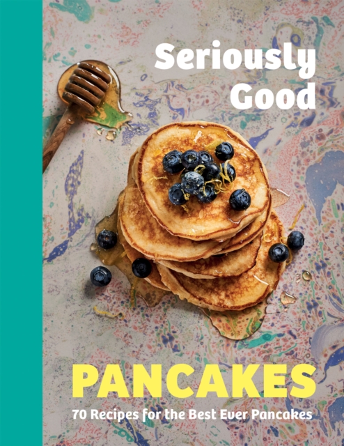 Seriously Good Pancakes : 70 Recipes for the Best Ever Pancakes, Hardback Book