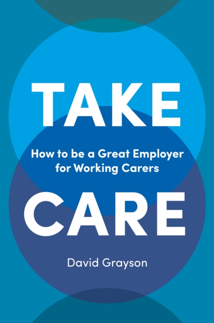 Take Care : How to be a Great Employer for Working Carers, PDF eBook