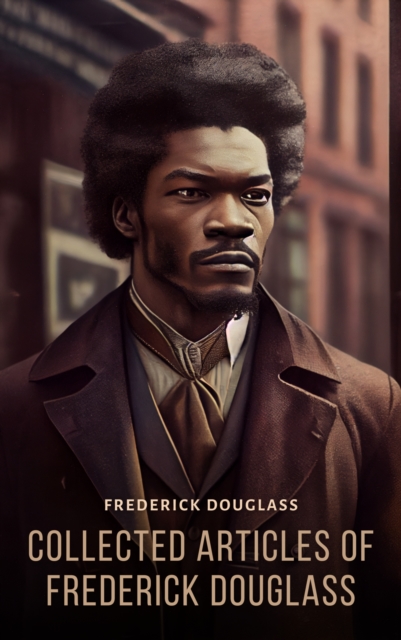Collected Articles of Frederick Douglass, EPUB eBook