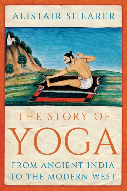 The Story of Yoga : From Ancient India to the Modern West, Hardback Book