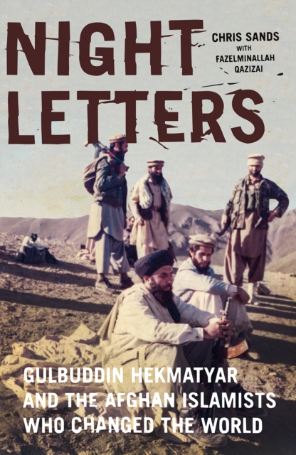 Night Letters : Gulbuddin Hekmatyar and the Afghan Islamists Who Changed the World, Hardback Book