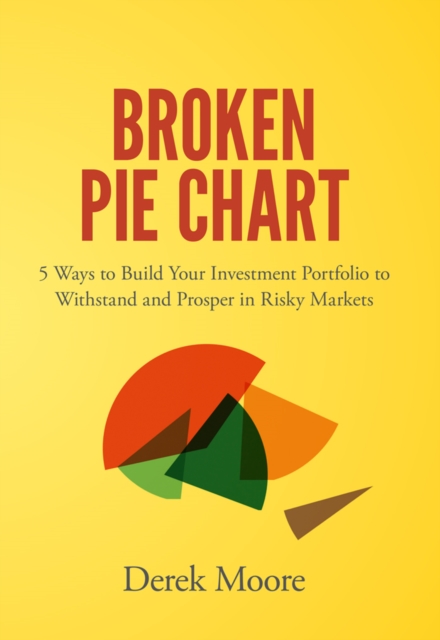 Broken Pie Chart : 5 Ways to Build Your Investment Portfolio to Withstand and Prosper in Risky Markets, EPUB eBook