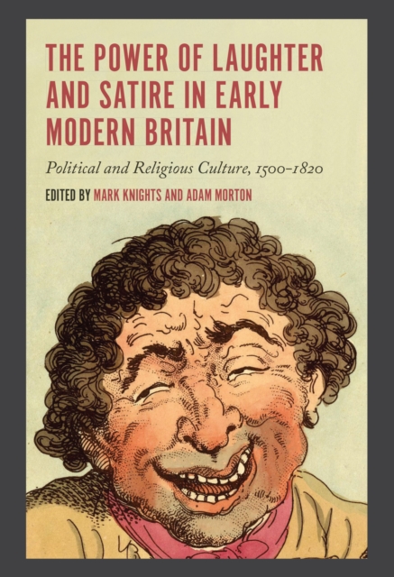 The Power of Laughter and Satire in Early Modern Britain : Political and Religious Culture, 1500-1820, PDF eBook