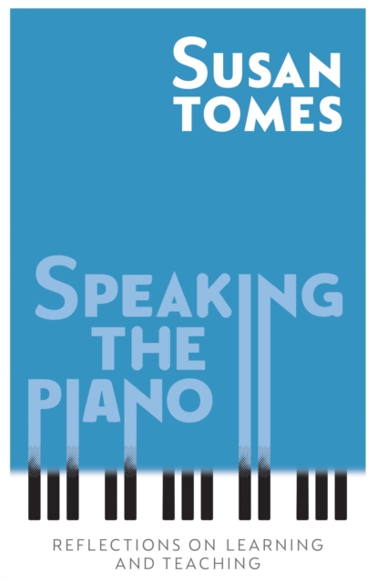 Speaking the Piano : Reflections on Learning and Teaching, PDF eBook
