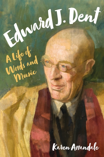 Edward J. Dent : A Life of Words and Music, PDF eBook