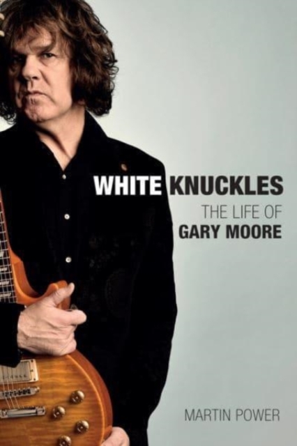 White Knuckles : The Life and Music of Gary Moore, Hardback Book