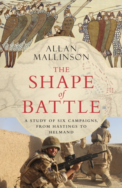 The Shape of Battle : Six Campaigns from Hastings to Helmand, Hardback Book