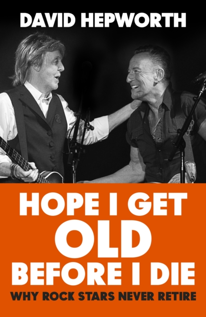 Hope I Get Old Before I Die : How rock’s greatest generation kept going to the end, Hardback Book