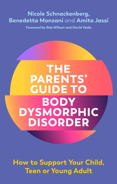 The Parents' Guide to Body Dysmorphic Disorder : How to Support Your Child, Teen or Young Adult, Paperback / softback Book