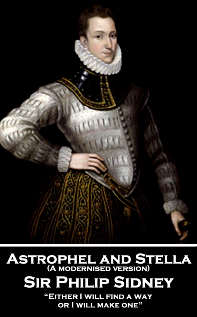 Astrophel and Stella (A modernised version) : "Either I will find a way, or I will make one", EPUB eBook