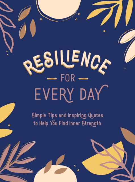 Resilience for Every Day : Simple Tips and Inspiring Quotes to Help You Find Inner Strength, Hardback Book