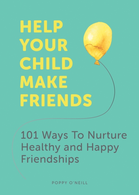 Help Your Child Make Friends : 101 Ways to Nurture Healthy and Happy Friendships, Paperback / softback Book