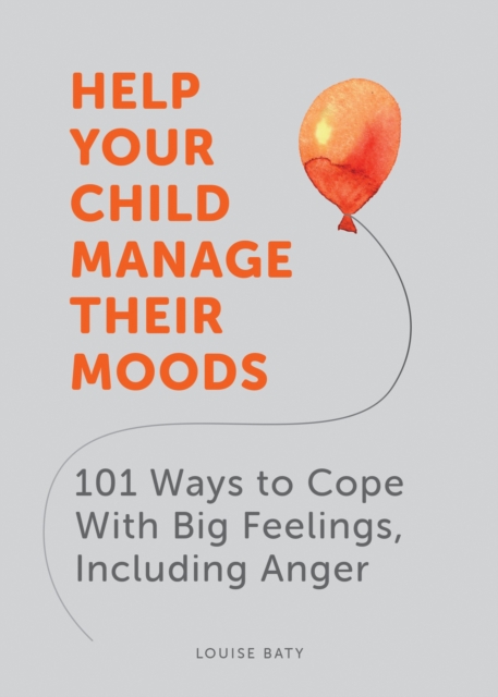 Help Your Child Manage Their Moods : 101 Ways to Cope With Big Feelings, Including Anger, Paperback / softback Book