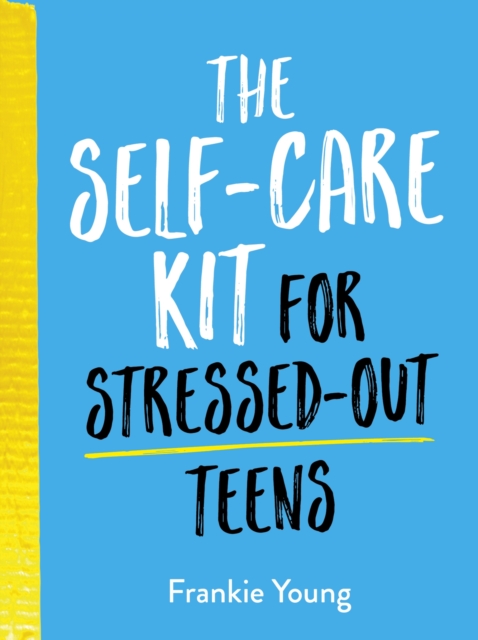 The Self-Care Kit for Stressed-Out Teens : Healthy Habits and Calming Advice to Help You Stay Positive, Hardback Book