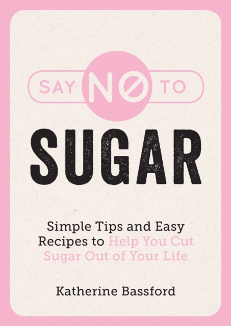 Say No to Sugar : Simple Tips and Easy Recipes to Help You Cut Sugar Out of Your Life, EPUB eBook