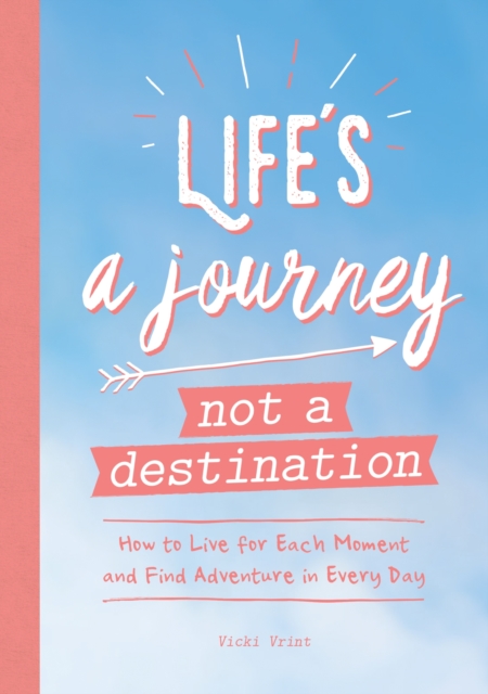 Life's a Journey, Not a Destination : How to Live for Each Moment and Find Adventure in Every Day, EPUB eBook