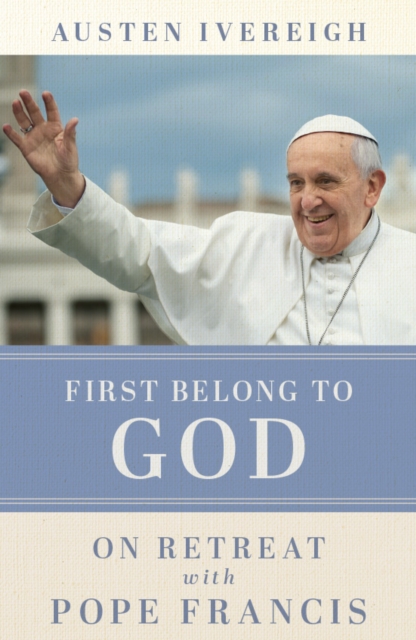 First Belong to God : On Retreat with Pope Francis, Paperback / softback Book