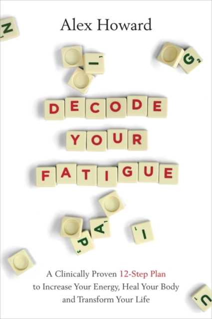 Decode Your Fatigue : A Clinically Proven 12-Step Plan to Increase Your Energy, Heal Your Body and Transform Your Life, Paperback / softback Book
