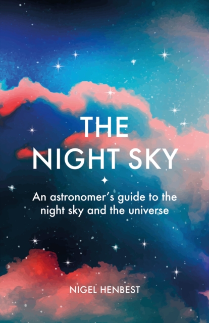 The Night Sky : An astronomers guide to the night sky and the universe, Hardback Book