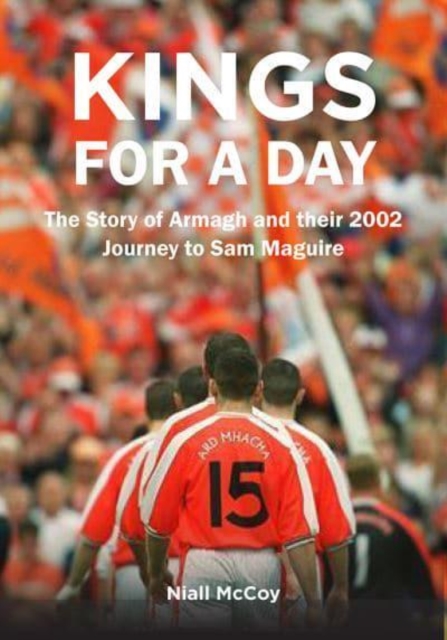 Kings for a Day : The Story of Armagh and their 2002 Journey to Sam Maguire, Hardback Book